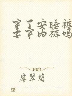 穿了安睡裤还需要穿内裤吗?