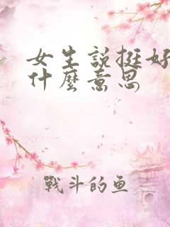 女生说挺好的是什么意思