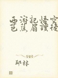 西游记悟空三借芭蕉扇读后感
