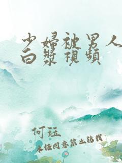 少妇被男人捅出白浆视频