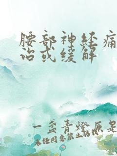 腰部神经痛怎么治或缓解