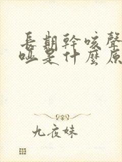 长期干咳声音嘶哑是什么原因