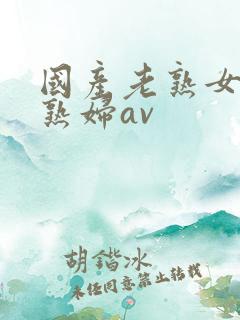 国产老熟女伦老熟妇av