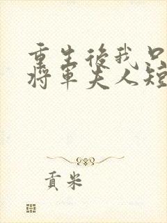 重生后我只想做将军夫人短剧免费观看 重生后我只想做将军夫人短剧免费观看