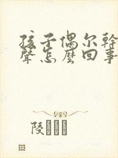 孩子偶尔干咳几声怎么回事