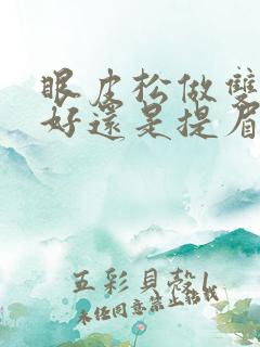 眼皮松做双眼皮好还是提眉好