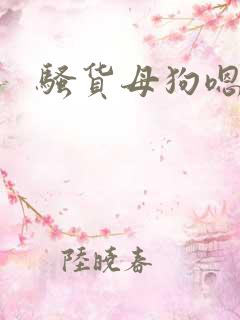 骚货母狗嗯啊