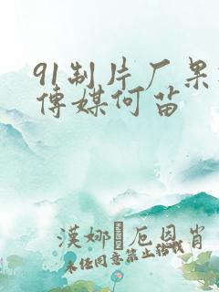 91制片厂果冻传媒何苗 91制片厂果冻传媒何苗