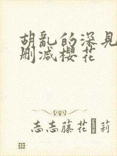 胡乱的深见君无删减樱花 胡乱的深见君无删减樱花