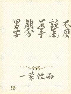 男朋友说不合适要分手怎么挽回