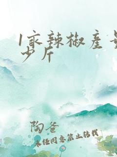 1亩辣椒产量多少斤 1亩辣椒产量多少斤