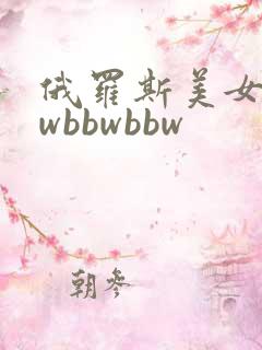 俄罗斯美女bbwbbwbbw