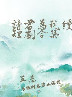 请君为我续长生短剧合集