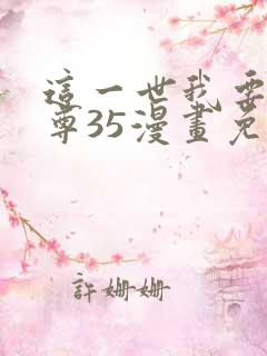这一世我要当至尊35漫画免费下拉式阅读 这一世我要当至尊35漫画免费下拉式阅读