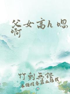 父女高h 嗯 啊