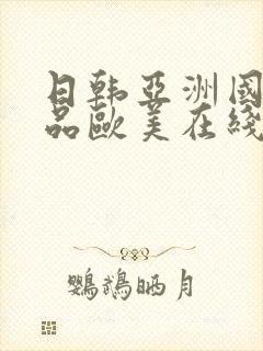 日韩亚洲国产精品欧美在线 日韩亚洲国产精品欧美在线