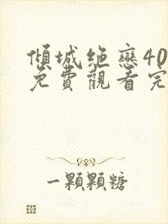 倾城绝恋40集免费观看完整版 倾城绝恋40集免费观看完整版
