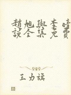 赵旭与李晴晴小说全集免费阅读 赵旭与李晴晴小说全集免费阅读