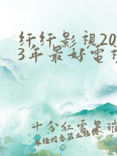 纤纤影视2023年最好电视剧是