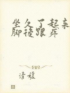 坐久了起来走路脚后跟疼