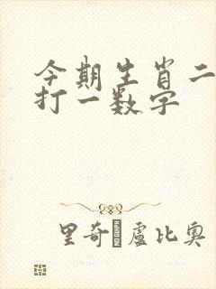 今期生肖二三开打一数字 今期生肖二三开打一数字