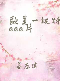 欧美一级特黄级aaa片