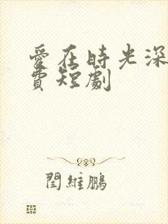 爱在时光深处免费短剧