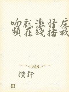 吻戏激情床戏视频在线播放