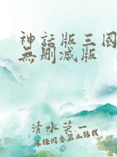 神话版三国小说无删减版 神话版三国小说无删减版