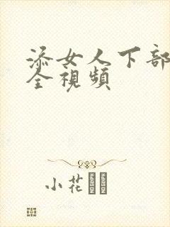 添女人下部高潮全视频