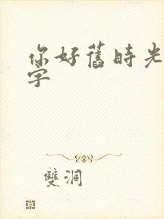 你好旧时光多少字 你好旧时光多少字