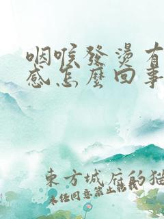 咽喉发烫有灼热感怎么回事 咽喉发烫有灼热感怎么回事