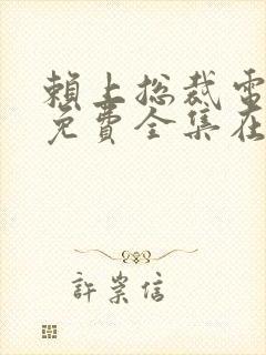 赖上总裁电视剧免费全集在线观看
