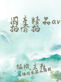 国产精品av自拍偷拍 国产精品av自拍偷拍
