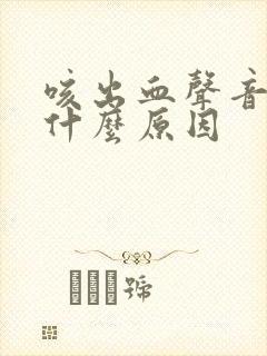 咳出血声音嘶哑什么原因