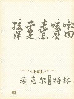 孩子老咳嗽嗓子痒是怎么回事