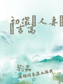 初撮り人妻ドキュ吉高