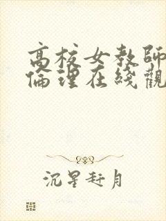 高校女教师成熟伦理在线观看