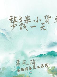 租3米小货车多少钱一天 租3米小货车多少钱一天