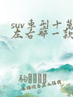 suv车型十万左右哪一款性价比高