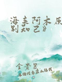 海来阿木原唱《别知己》