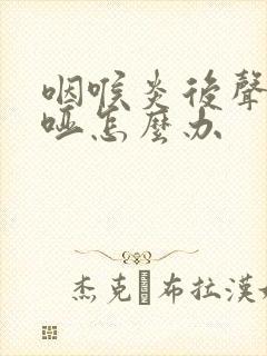 咽喉炎后声音嘶哑怎么办