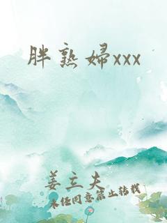 胖熟妇xxx 胖熟妇xxx