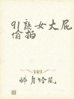 91熟女大屁股偷拍