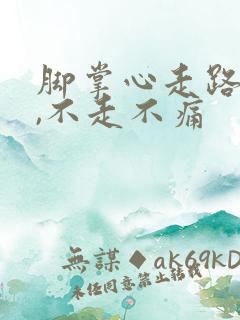脚掌心走路就痛,不走不痛 脚掌心走路就痛,不走不痛
