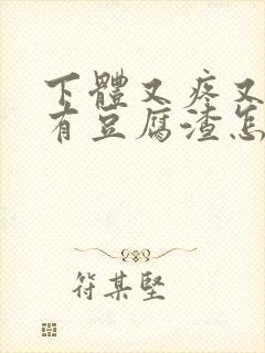 下体又疼又痒还有豆腐渣怎么办