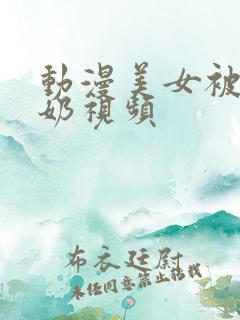 动漫美女被吸乳奶视频