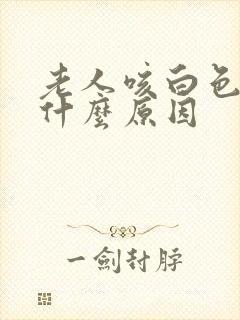 老人咳白色痰是什么原因