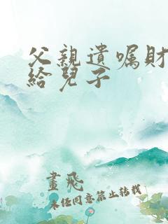 父亲遗嘱财产全给儿子