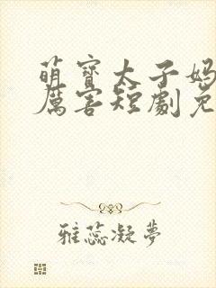 萌宝太子妈咪超厉害短剧免费观看